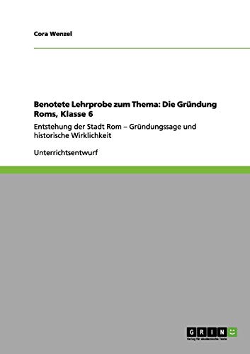 Benotete Lehrprobe zum Thema: Die Gründung Roms, Klasse 6: Entstehung der Stadt Rom - Gründungssage und historische Wirklichkeit