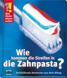 Was Kinder wissen wollen. Wie kommen die Streifen in die Zahnpasta?: Verblüffende Antworten aus dem Alltag