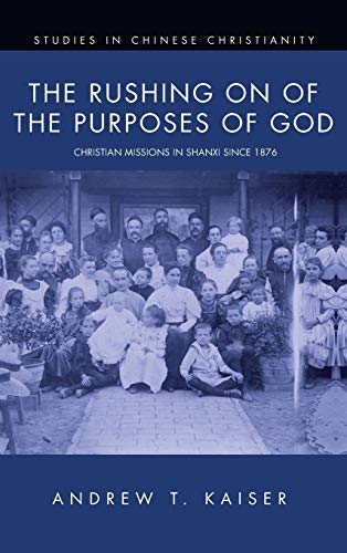 The Rushing on of the Purposes of God: Christian Missions in Shanxi Since 1876 (Studies in Chinese Christianity)
