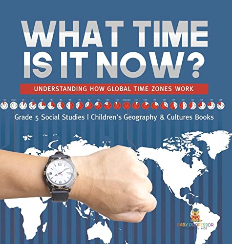What Time is It Now?: Understanding How Global Time Zones Work Grade 5 Social Studies Children's Geography & Cultures Books