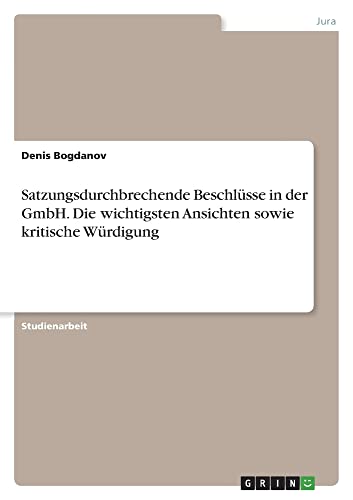 Satzungsdurchbrechende Beschlüsse in der GmbH. Die wichtigsten Ansichten sowie kritische Würdigung