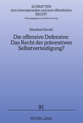Die offensive Defensive: Das Recht der präventiven Selbstverteidigung?: Lösungsansätze für (scheinbare) Bedrohungen durch einzelne Staaten und ... internationalen und zum öffentlichen Recht)