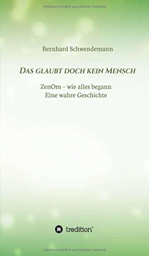 Das glaubt doch kein Mensch...: Eine wahre Geschichte! ZenOm- wie alles begann