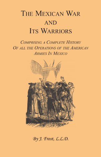 The Mexican War and Its Warriors: Comprising a Complete History of all the Operations of the American Armies in Mexico, with Biographical Sketches ... in the Regular Army & Volunteer Force