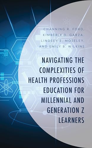 Navigating the Complexities of Health Professions Education for Millennial and Generation Z Learners (Generational Differences in Higher Education and ... and Teaching Millennials and Generation Z)