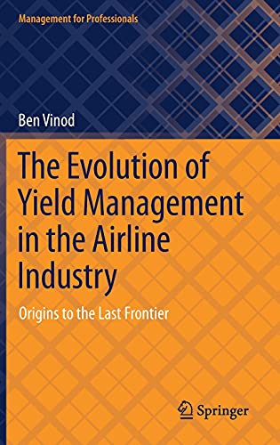 The Evolution of Yield Management in the Airline Industry: Origins to the Last Frontier (Management for Professionals)
