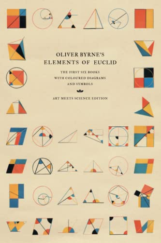 Oliver Byrne's Elements Of Euclid, The First Six Books With Coloured Diagrams And Symbols (Art Meets Science Edition)
