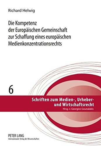 Die Kompetenz der Europäischen Gemeinschaft zur Schaffung eines europäischen Medienkonzentrationsrechts: Notwendigkeit, Voraussetzungen und Reichweite ... zum Medien-, Urheber- und Wirtschaftsrecht)