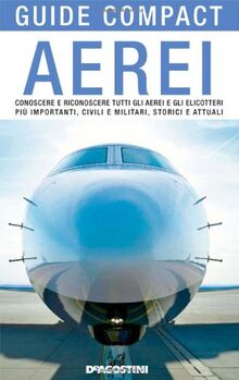 Aerei. Conoscere e riconoscere tutti gli aerei ed elicotteri più importanti, civili e militari, storici ed attuali