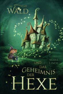 Der magische Wald und das Geheimnis der Hexe: Das faszinierende Kinderbuch über geheime und magische Wesen von 6 bis 10 Jahre.