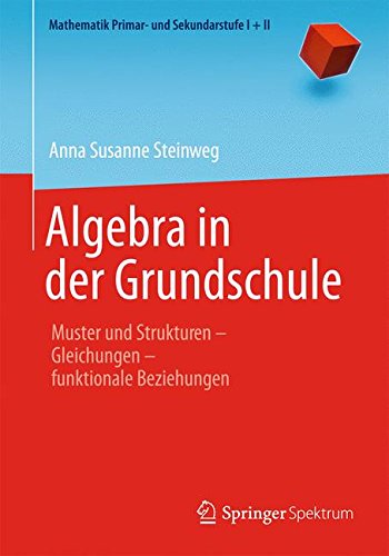 Algebra in der Grundschule: Muster und Strukturen Gleichungen funktionale Beziehungen (Mathematik Primarstufe und Sekundarstufe I + II)