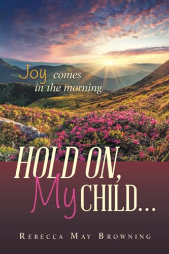 HOLD ON, MY CHILD…: JOY COMES IN THE MORNING