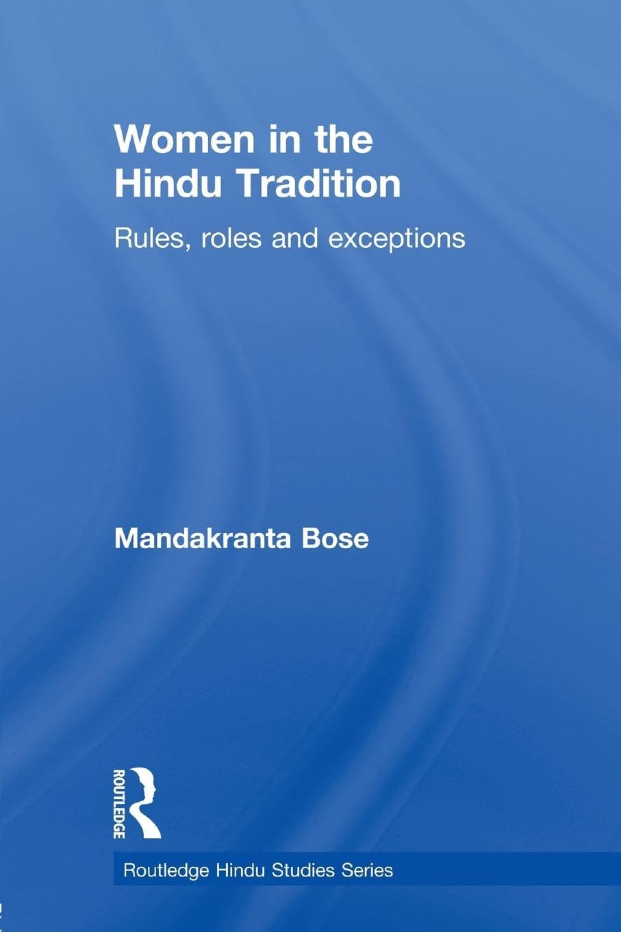Women in the Hindu Tradition: Rules, Roles and Exceptions (Routledge Hindu Studies)