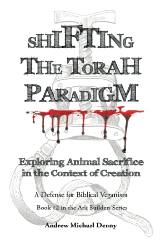 Shifting the Torah Paradigm: Exploring Animal Sacrifice in the Context of Creation - A Defense for Biblical Veganism