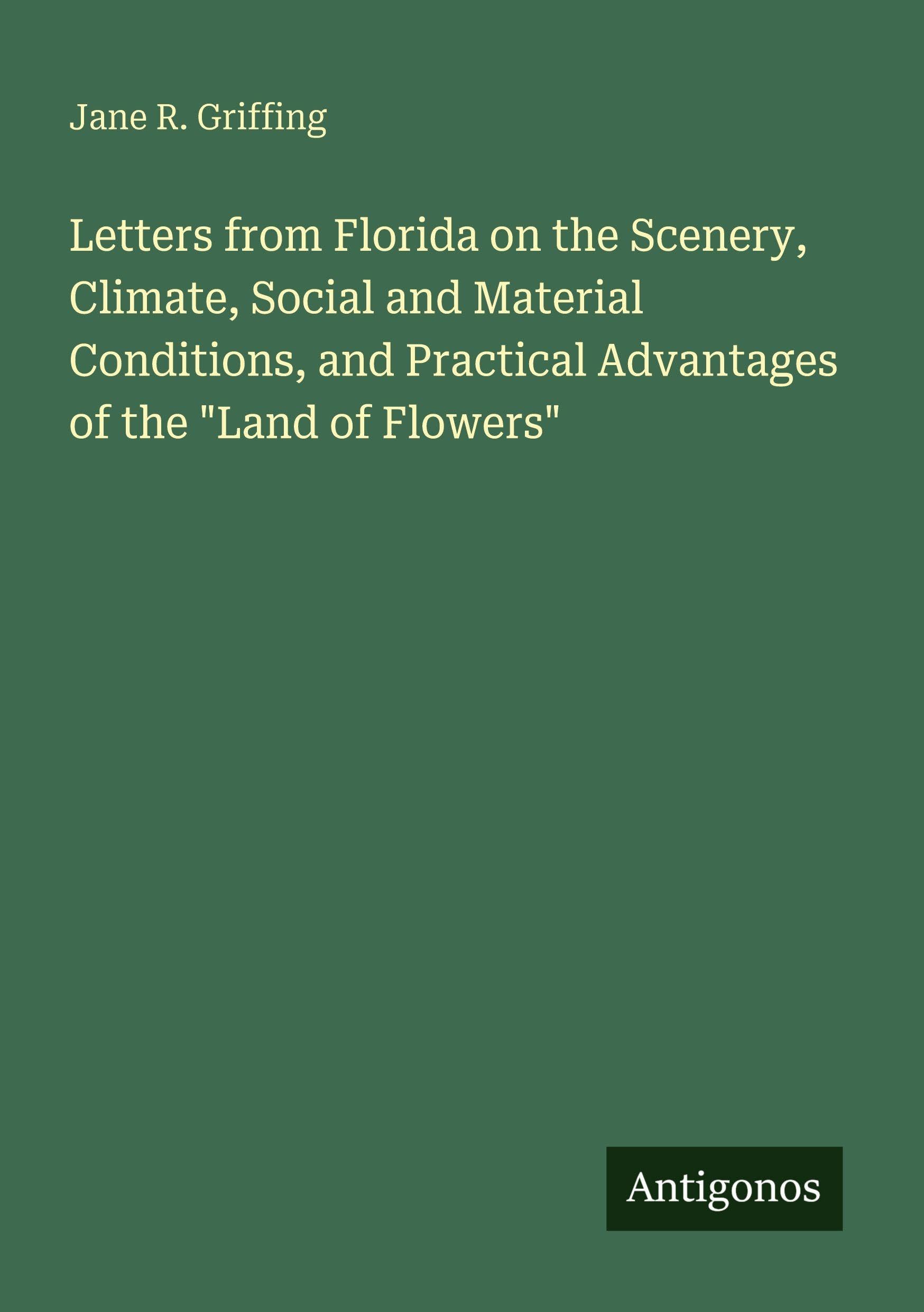 Letters from Florida on the Scenery, Climate, Social and Material Conditions, and Practical Advantages of the Land of Flowers