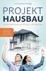 PROJEKT HAUSBAU: Von der Planung bis zum Einzug in das Eigenheim – Das Bauherren Praxishandbuch mit Checklisten und Planungshilfen