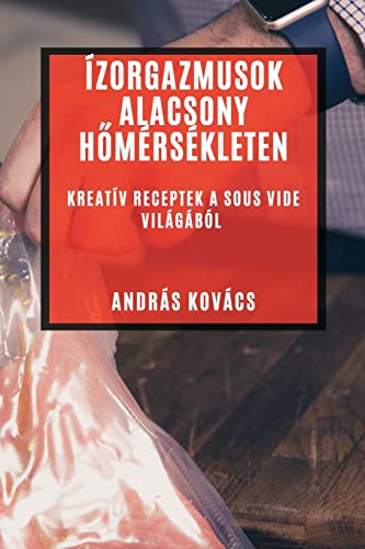 Ízorgazmusok Alacsony H¿mérsékleten: Kreatív Receptek a Sous Vide Világából
