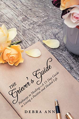 The Griever's Guide: Pathways to Healing-A 15 Day Guide to Living a Positive and Healed Life