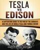 Tesla Vs Edison: A Captivating Guide to the War of the Currents and the Life of Nikola Tesla and Thomas Edison (Historical Figures)