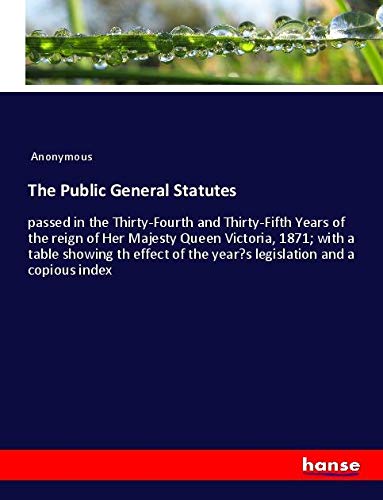The Public General Statutes: passed in the Thirty-Fourth and Thirty-Fifth Years of the reign of Her Majesty Queen Victoria, 1871; with a table showing ... of the year¿s legislation and a copious index