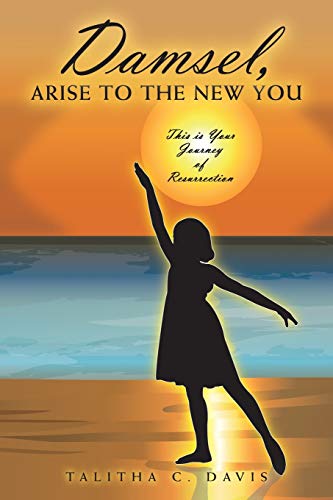 Damsel, Arise To The New You: This Is Your Journey Of Resurrection