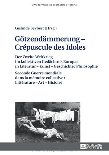 Götzendämmerung - Crépuscule des Idoles: Der Zweite Weltkireg im kollektiven Gedächtnis Europas in Literatur - Kunst - Geschichte / Philosophie ... collective : Littérature - Art - Histoire