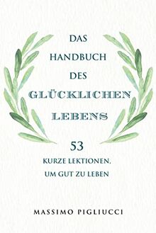 Das Handbuch des glücklichen Lebens: 53 kurze Lektionen, um gut zu leben