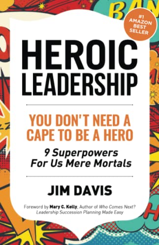 Heroic Leadership: You Don't Need A Cape To Be A Hero - 9 Superpowers For Us Mere Mortals