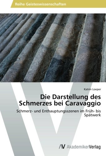 Die Darstellung des Schmerzes bei Caravaggio: Schmerz- und Enthauptungsszenen im Früh- bis Spätwerk
