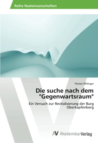 Die suche nach dem Gegenwartsraum: Ein Versuch zur Revitalisierung der Burg Oberkapfenberg