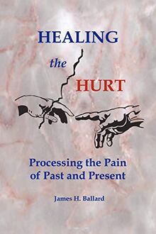 HEALING THE HURT: Processing the Pain of Past and Present