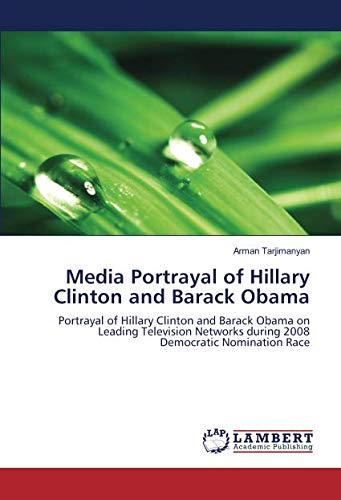 Media Portrayal of Hillary Clinton and Barack Obama: Portrayal of Hillary Clinton and Barack Obama on Leading Television Networks during 2008 Democratic Nomination Race