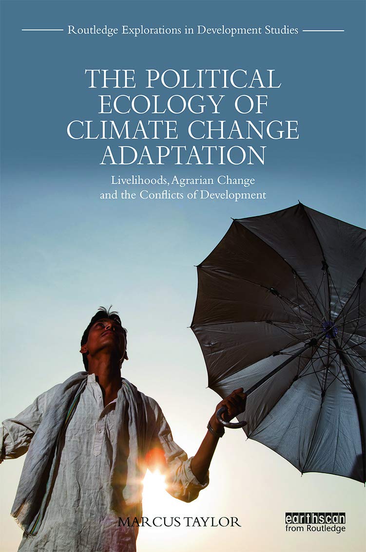 The Political Ecology of Climate Change Adaptation: Livelihoods, agrarian change and the conflicts of development (Routledge Explorations in Development Studies)