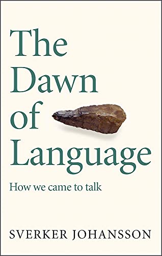 Sverker Johansson The Dawn Of Language, The Story Of How We Came To Talk