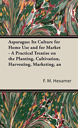 Asparagus: Its Culture for Home Use and for Market - A Practical Treatise on the Planting, Cultivation, Harvesting, Marketing, an