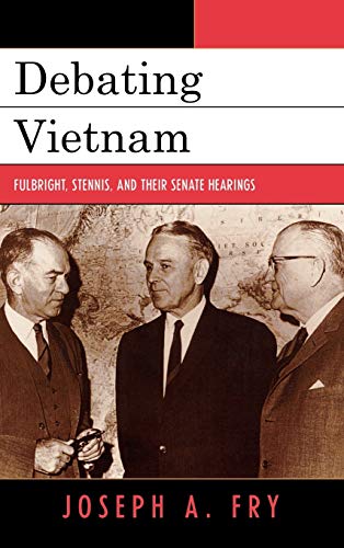 Fry, Joseph A. Debating Vietnam, Fulbright, Stennis, And Their Senate Hearings (Vietnam, America In The War Years)