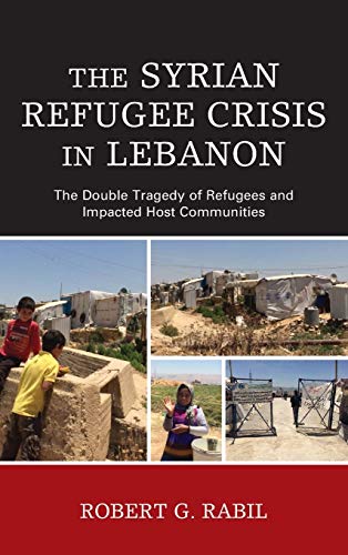 The Syrian Refugee Crisis in Lebanon: The Double Tragedy of Refugees and Impacted Host Communities (Levant and Near East: A Multidisciplinary Book)