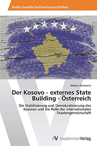 Der Kosovo - externes State Building - Österreich: Die Stabilisierung und Demokratisierung des Kosovos und die Rolle der internationalen Staatengemeinschaft