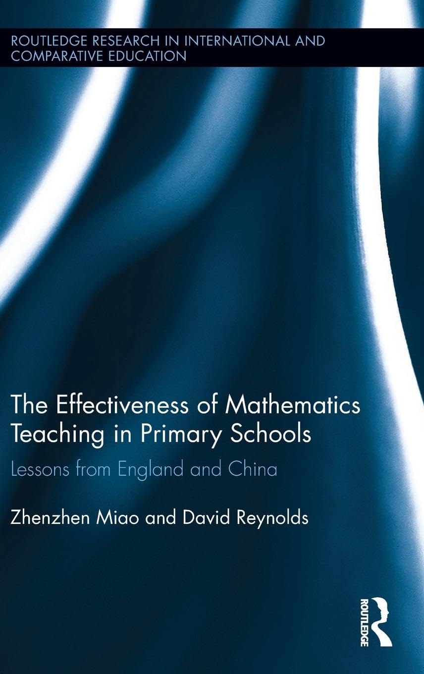 The Effectiveness of Mathematics Teaching in Primary Schools: Lessons from England and China (Routledge Research in International and Comparative Education)