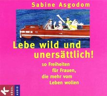 Lebe wild und unersättlich!: 10 Freiheiten für Frauen, die mehr vom Leben wollen