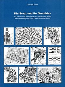 Die Stadt und ihr Grundriss: Zu Form und Geschichte der deutschen Stadt nach Entfestigung und Eisenbahnanschluss