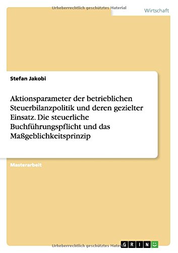 Aktionsparameter der betrieblichen Steuerbilanzpolitik und deren gezielter Einsatz. Die steuerliche Buchführungspflicht und das Maßgeblichkeitsprinzip