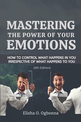 Mastering the Power of your Emotions: How to control what happens in you irrespective of what happens to you
