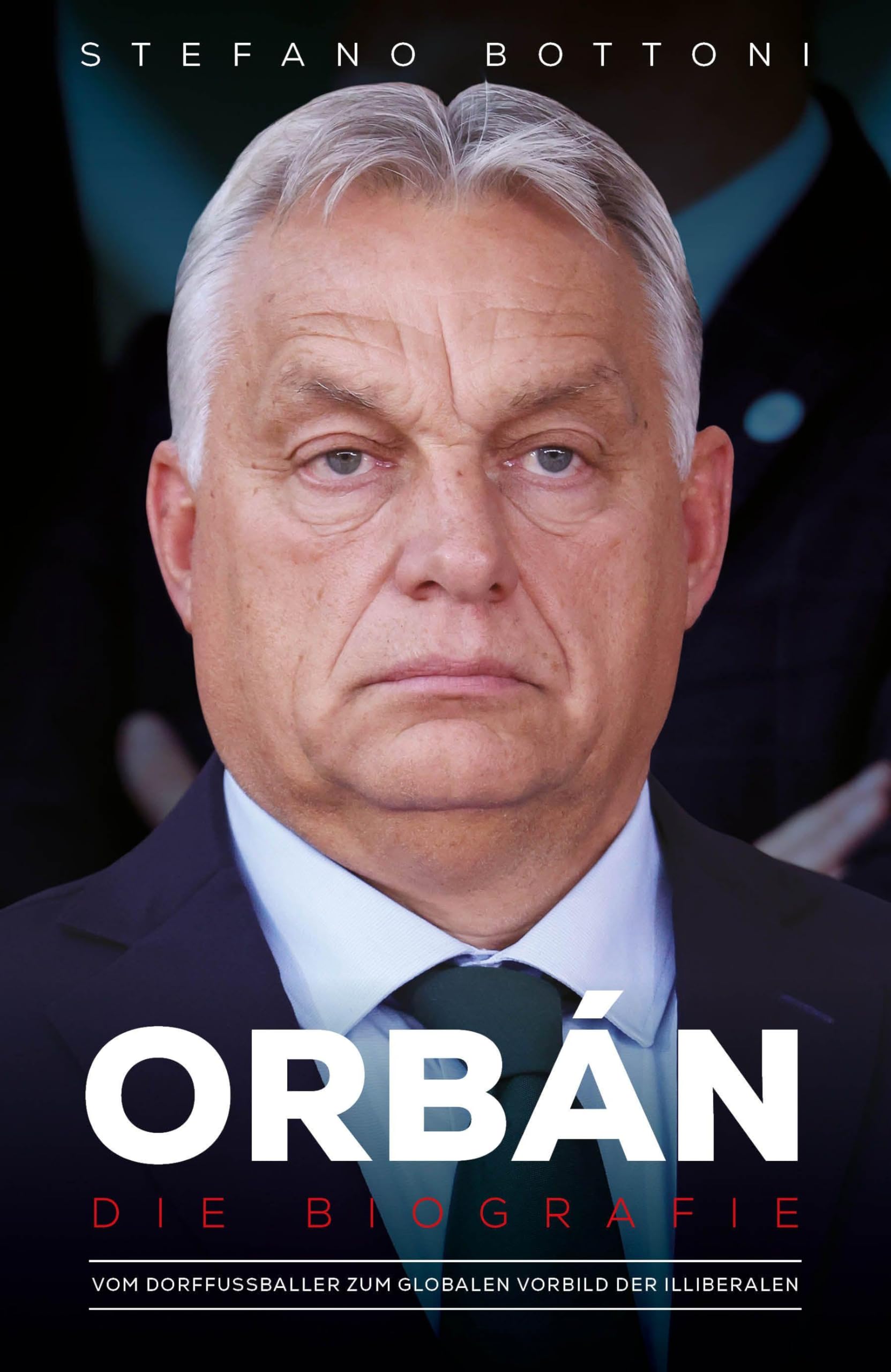 Orbán. Die Biografie: Vom Dorffußballer zum globalen Vorbild der Illiberalen