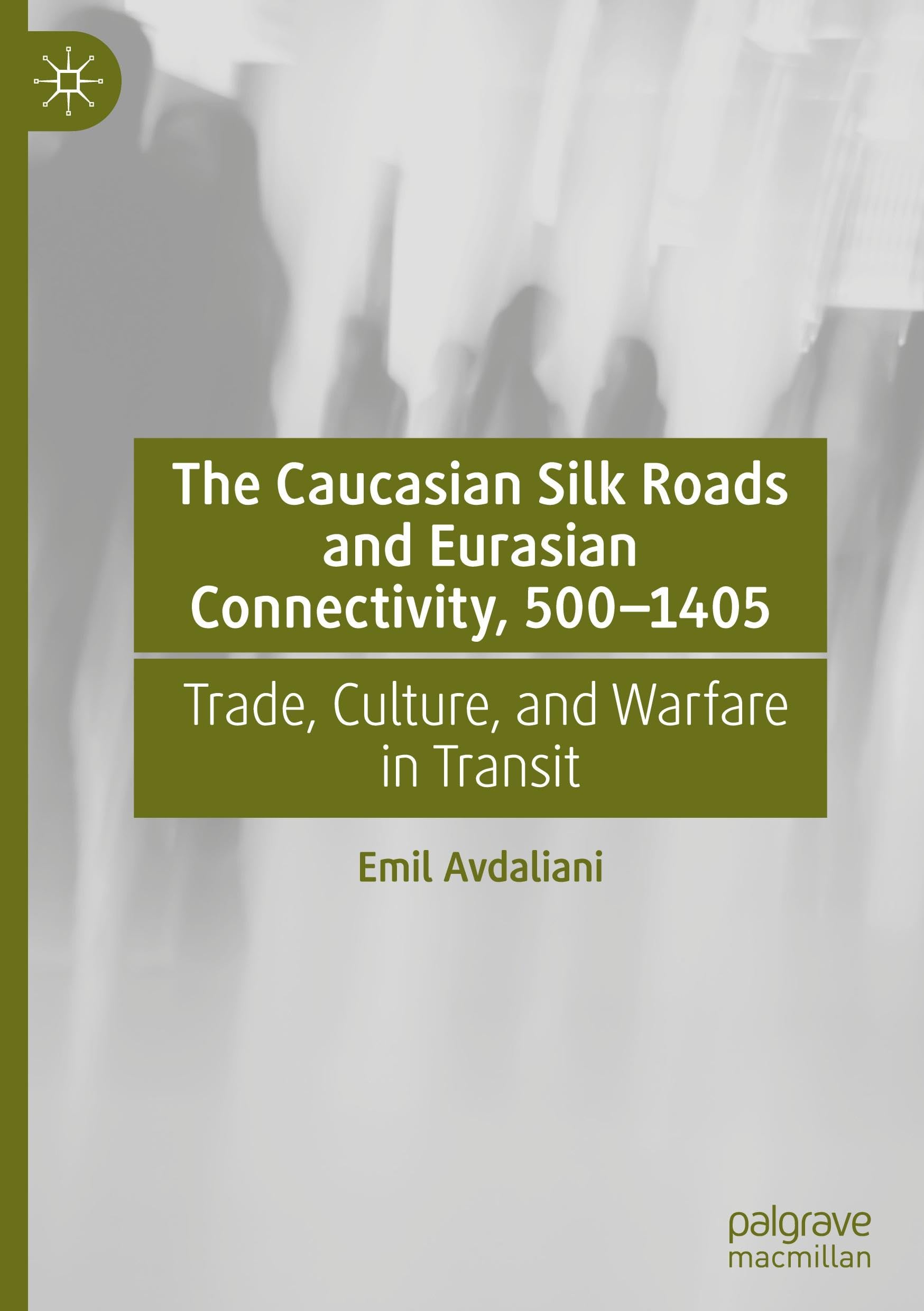 The Caucasian Silk Roads and Eurasian Connectivity, 500-1405: Trade, Culture, and Warfare in Transit