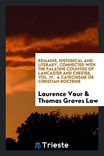 Remains, Historical and Literary, Connected with the Palatine Counties of Lancaster and Chester, Vol. IV. A Catechisme or Christian Doctrine