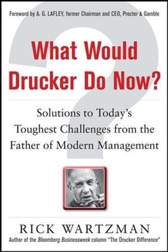 What Would Drucker Do Now?: Solutions to Today's Toughest Challenges from the Father of Modern Management