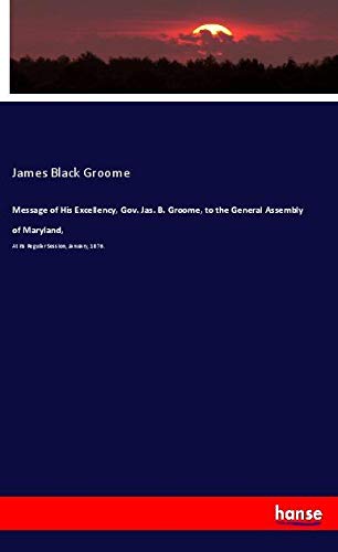Message of His Excellency, Gov. Jas. B. Groome, to the General Assembly of Maryland,: At Its Regular Session, January, 1876.