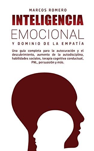 Inteligencia Emocional y Dominio de la Empatía: Una guía completa para la autocuración y el descubrimiento, aumento de la autodisciplina, habilidades ... cognitiva conductual, PNL, persuasión y más.