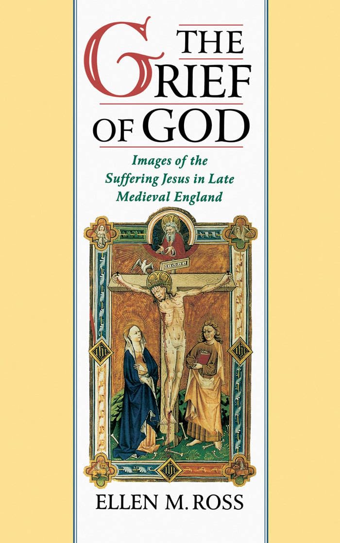 The Grief of God: Images of the Suffering of Jesus in Late Medieval England